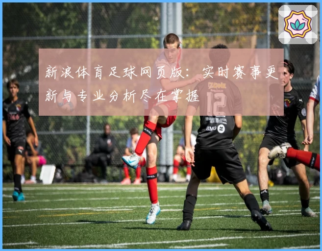 新浪体育足球网页版：实时赛事更新与专业分析尽在掌握