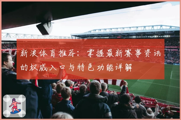 新浪体育推荐：掌握最新赛事资讯的权威入口与特色功能详解