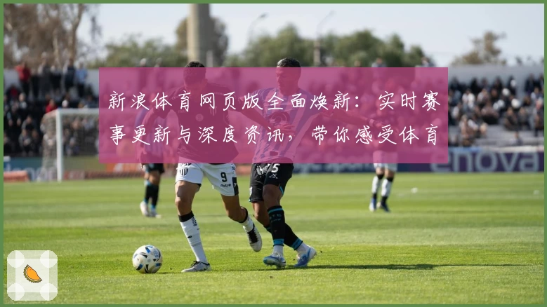 新浪体育网页版全面焕新：实时赛事更新与深度资讯，带你感受体育激情