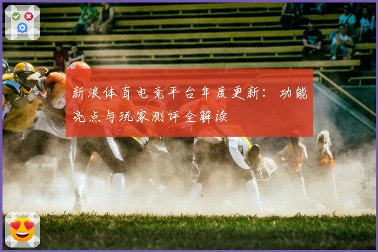 新浪体育电竞平台年度更新：功能亮点与玩家测评全解读