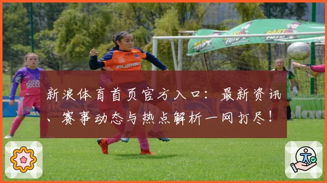 新浪体育首页官方入口：最新资讯、赛事动态与热点解析一网打尽！