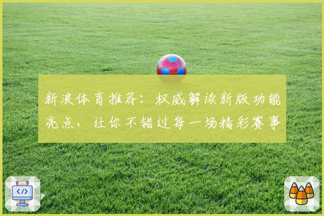 新浪体育推荐:权威解读新版功能亮点,让你不错过每一场精彩赛事