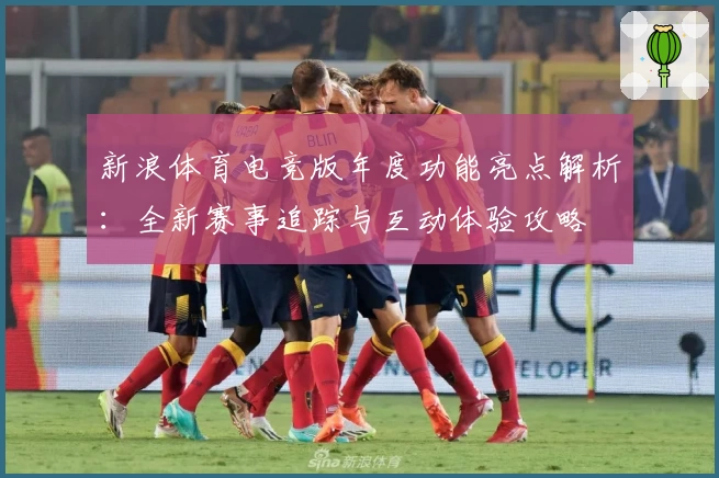 新浪体育电竞版年度功能亮点解析:全新赛事追踪与互动体验攻略
