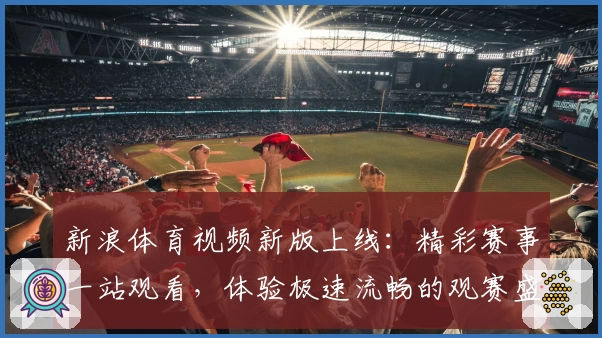新浪体育视频新版上线:精彩赛事一站观看,体验极速流畅的观赛盛宴