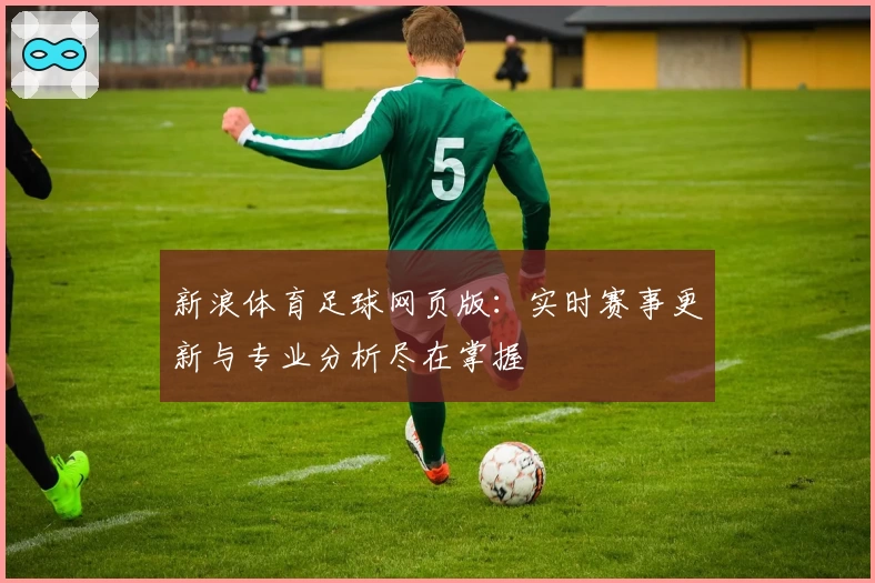 新浪体育足球网页版：实时赛事更新与专业分析尽在掌握