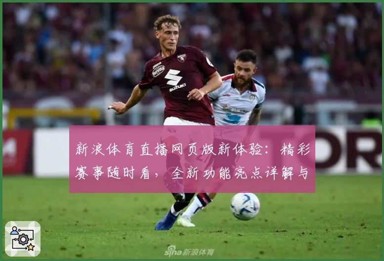 新浪体育直播网页版新体验：精彩赛事随时看，全新功能亮点详解与使用教程