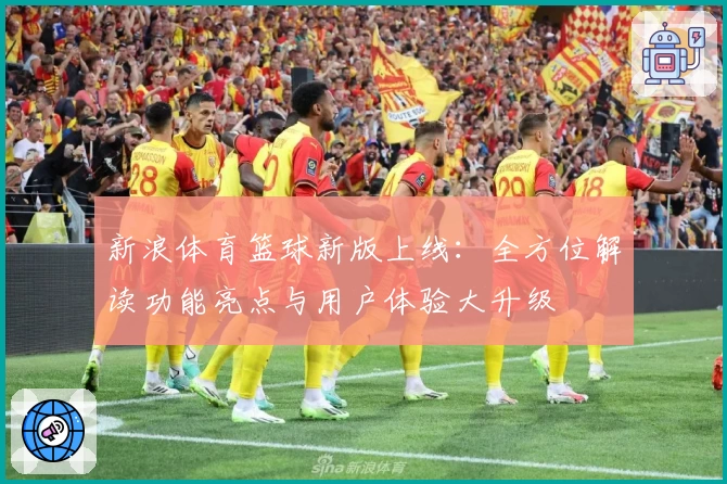 新浪体育篮球新版上线：全方位解读功能亮点与用户体验大升级