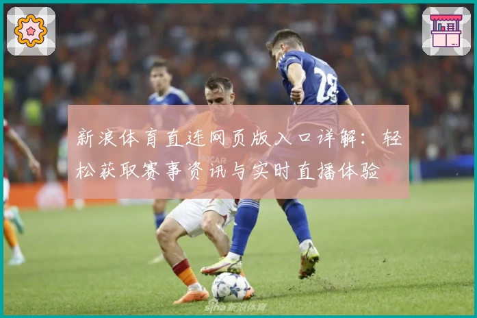 新浪体育直连网页版入口详解：轻松获取赛事资讯与实时直播体验