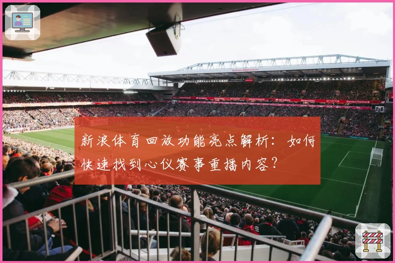 新浪体育回放功能亮点解析：如何快速找到心仪赛事重播内容？