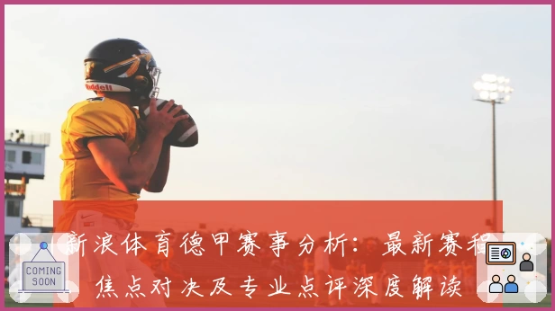 新浪体育德甲赛事分析：最新赛程、焦点对决及专业点评深度解读