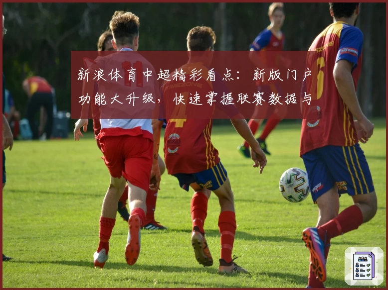 新浪体育中超精彩看点:新版门户功能大升级,快速掌握联赛数据与赛程动态