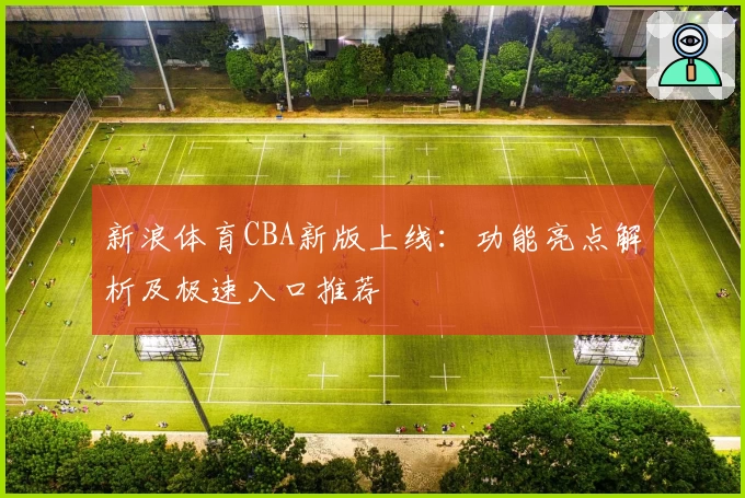 新浪体育CBA新版上线:功能亮点解析及极速入口推荐