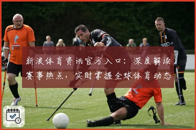 新浪体育资讯官方入口:深度解读赛事热点,实时掌握全球体育动态