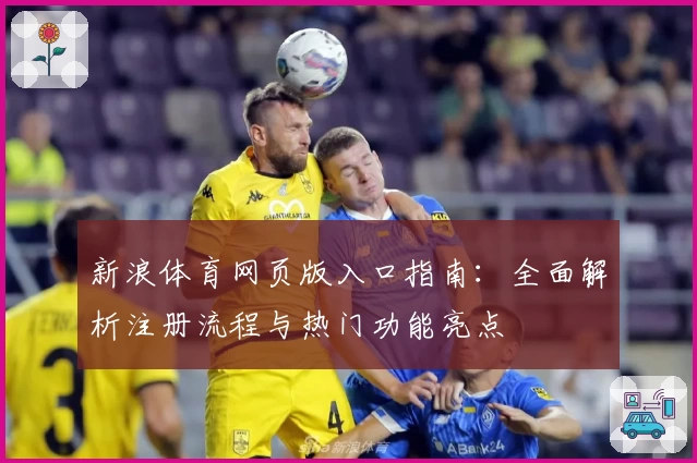 新浪体育网页版入口指南：全面解析注册流程与热门功能亮点