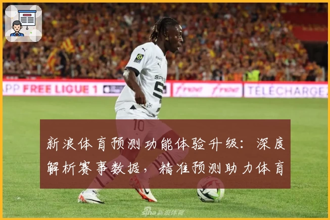 新浪体育预测功能体验升级：深度解析赛事数据，精准预测助力体育迷