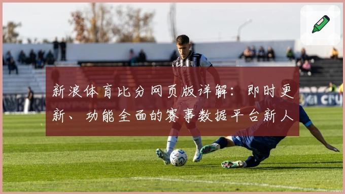 新浪体育比分网页版详解：即时更新、功能全面的赛事数据平台新人指南