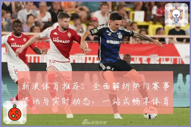 新浪体育推荐：全面解析热门赛事资讯与实时动态，一站式畅享体育爱好者的优质首选