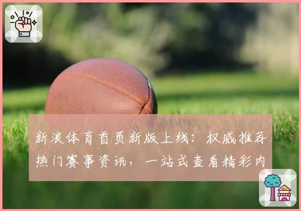 新浪体育首页新版上线：权威推荐热门赛事资讯，一站式查看精彩内容