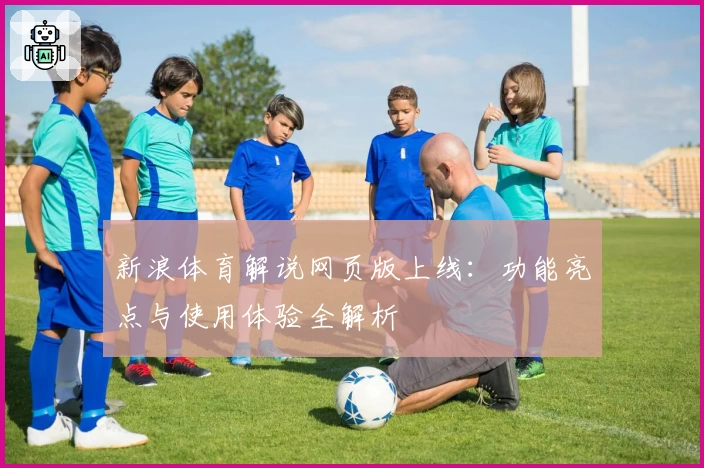 新浪体育解说网页版上线:功能亮点与使用体验全解析
