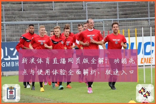 新浪体育直播网页版全解：功能亮点与使用体验全面解析，极速入口带你畅享赛事盛宴