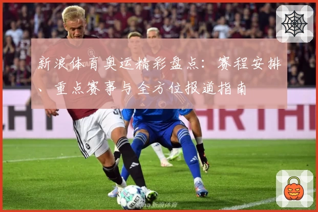 新浪体育奥运精彩盘点：赛程安排、重点赛事与全方位报道指南