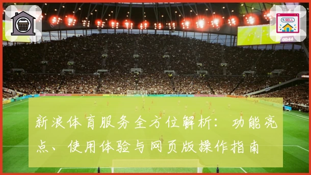新浪体育服务全方位解析：功能亮点、使用体验与网页版操作指南