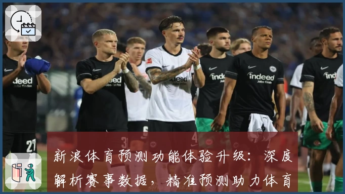 新浪体育预测功能体验升级：深度解析赛事数据，精准预测助力体育迷