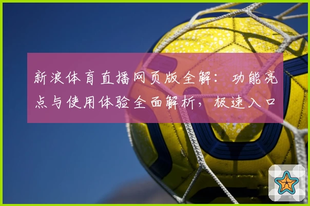 新浪体育直播网页版全解：功能亮点与使用体验全面解析，极速入口带你畅享赛事盛宴