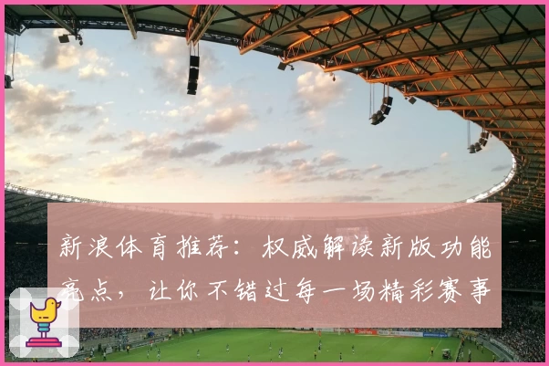 新浪体育推荐：权威解读新版功能亮点，让你不错过每一场精彩赛事