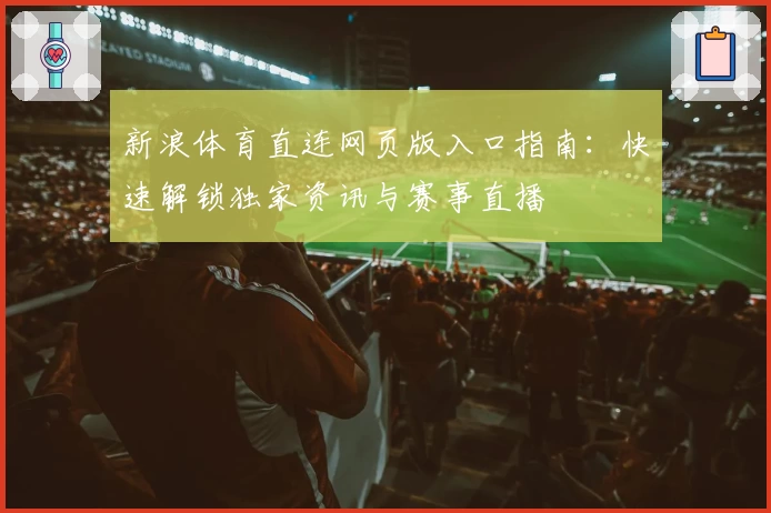 新浪体育直连网页版入口指南：快速解锁独家资讯与赛事直播