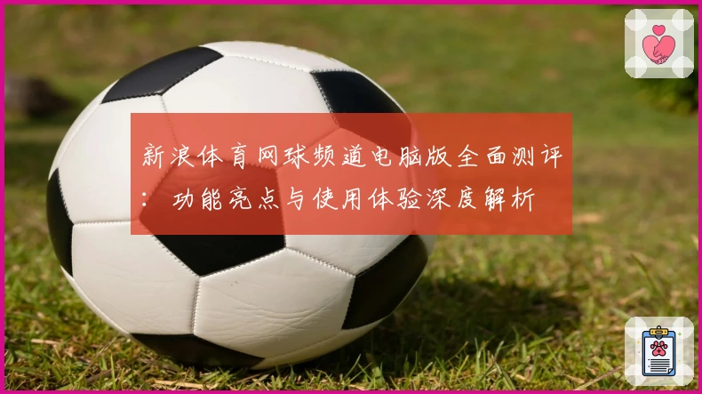 新浪体育网球频道电脑版全面测评:功能亮点与使用体验深度解析